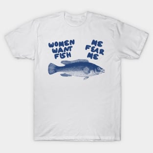 Women Want Fish, Me Fear Me Shirt / Meme Shirt / Funny Shirt / Funny Meme Shirt / Funny Fishing Shirt / Funny Gift For Her / Gift For Him T-Shirt